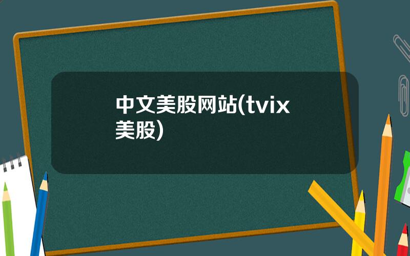 中文美股网站(tvix 美股)